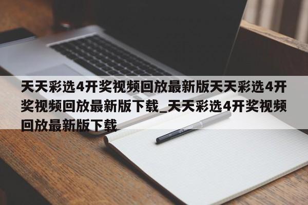 天天彩选4开奖视频回放最新版天天彩选4开奖视频回放最新版下载_天天彩选4开奖视频回放最新版下载